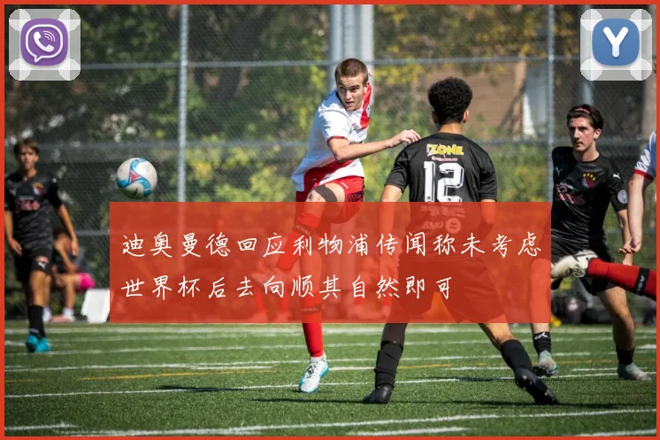 迪奥曼德回应利物浦传闻称未考虑世界杯后去向顺其自然即可