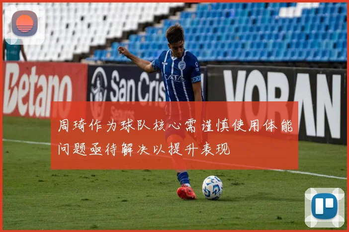 周琦作为球队核心需谨慎使用体能问题亟待解决以提升表现