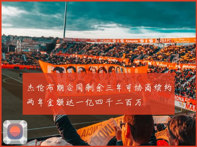 杰伦布朗合同剩余三年可协商续约两年金额达一亿四千二百万